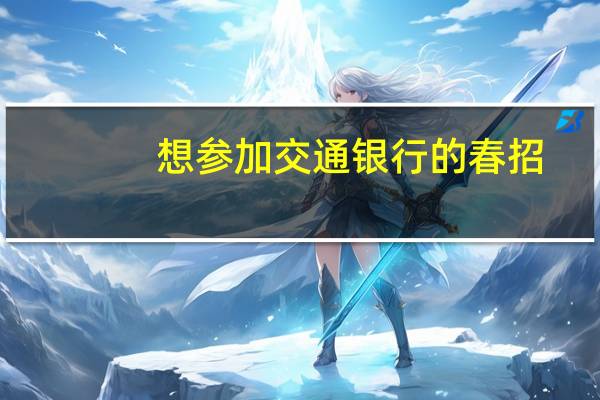 想参加交通银行的春招，在线的网申大家有什么经验么