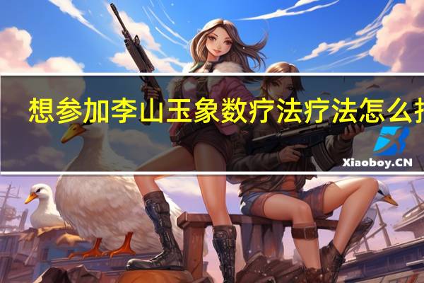 想参加李山玉象数疗法疗法怎么报名（李山玉象数疗法视频）