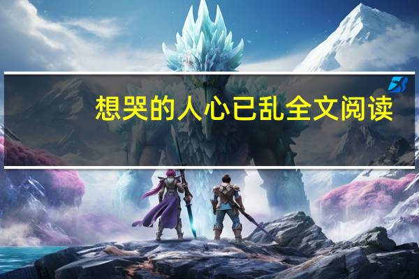 想哭的人心已乱全文阅读（想哭的人心已乱）
