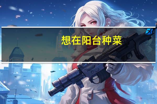 想在阳台种菜