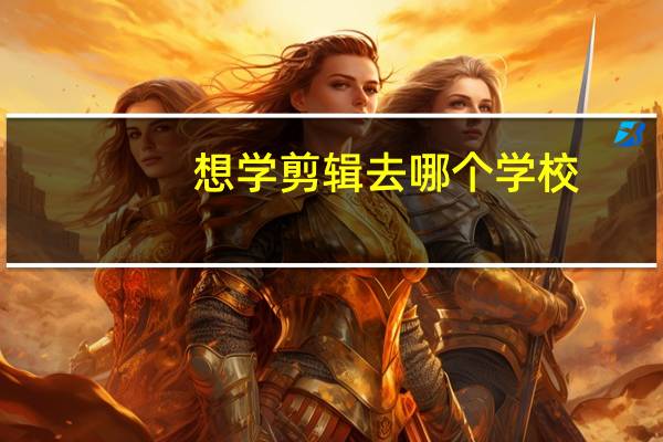 想学剪辑去哪个学校