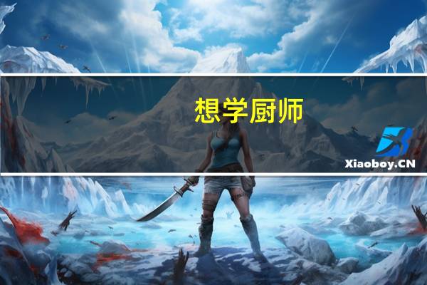 想学厨师，哪家厨师学校好