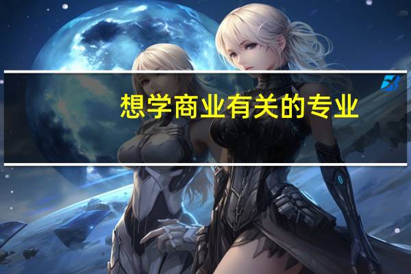 想学商业有关的专业，那么有哪些商业专业好的美国大学推荐