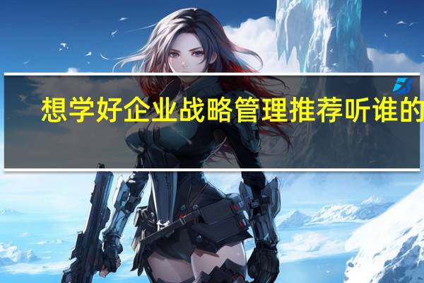 想学好企业战略管理推荐听谁的课