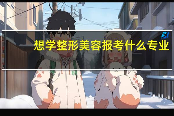想学整形美容报考什么专业