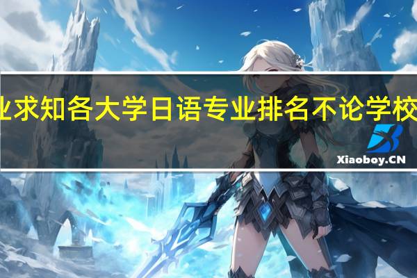想学日语 专业 求知 各大学日语专业排名 不论学校综合实力 只论单科