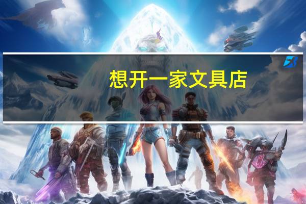 想开一家文具店，开文具店需要的东西有哪些，怎么进货