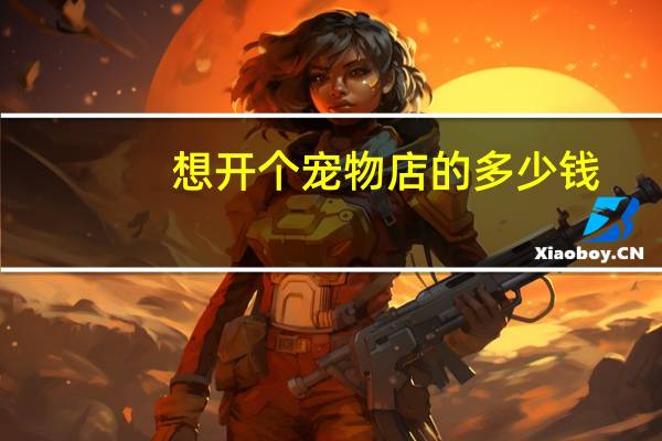 想开个宠物店的多少钱
