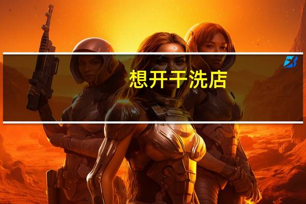 想开干洗店,加盟干洗店哪个品牌比较好 干洗店加盟品牌哪个好