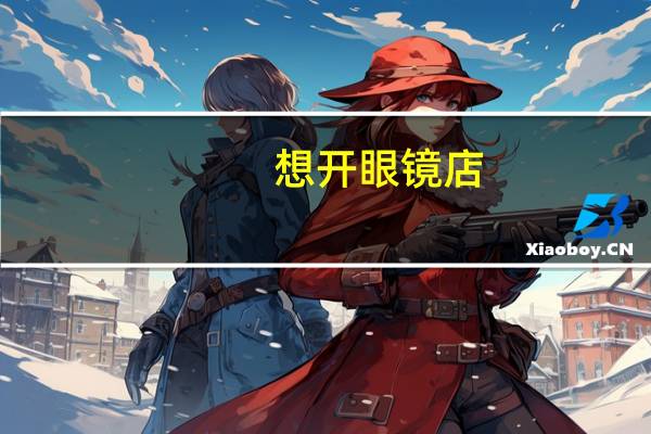 想开眼镜店，去哪里学验光配镜