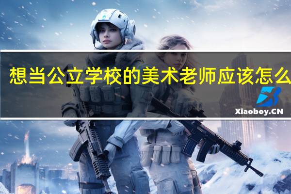 想当公立学校的美术老师应该怎么准备