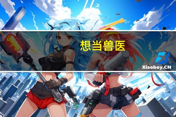 想当兽医,应该选择什么专业