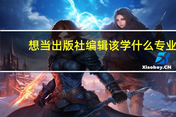 想当出版社编辑该学什么专业