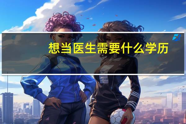 想当医生需要什么学历