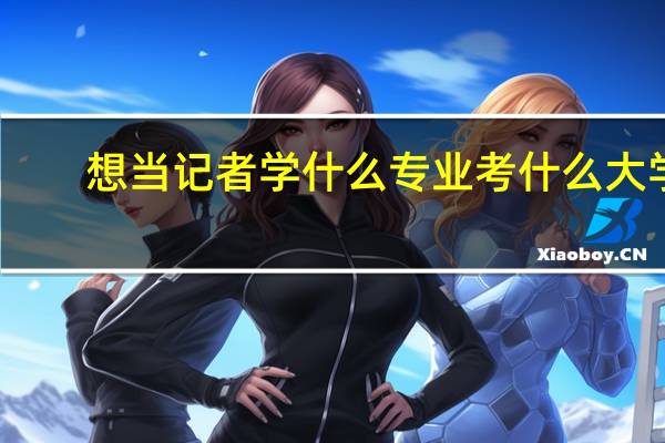 想当记者学什么专业考什么大学