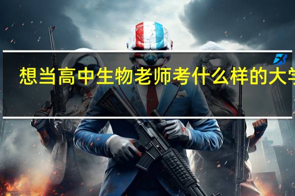 想当高中生物老师 考什么样的大学 呢