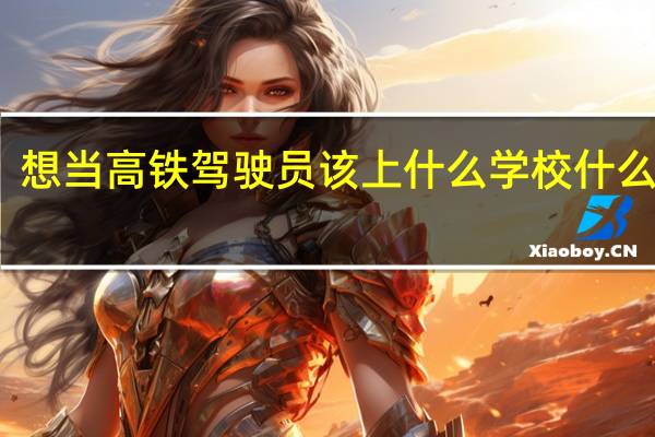 想当高铁驾驶员该上什么学校什么专业
