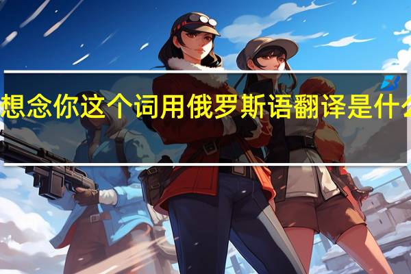 想念你这个词用俄罗斯语翻译是什么意思