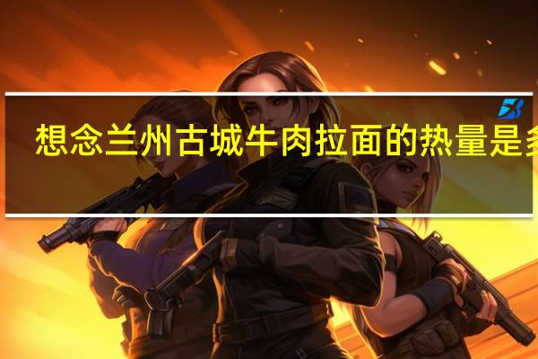 想念 兰州古城牛肉拉面的热量是多少