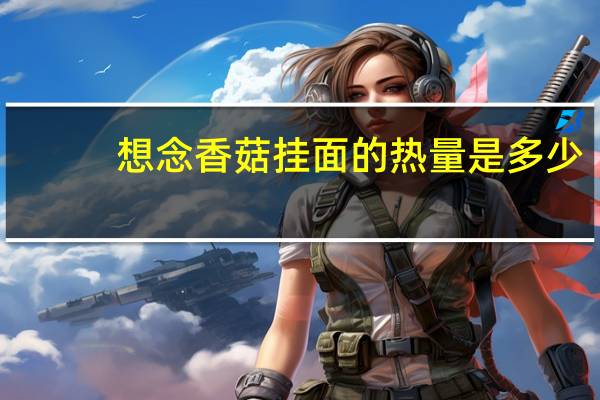 想念 香菇挂面的热量是多少