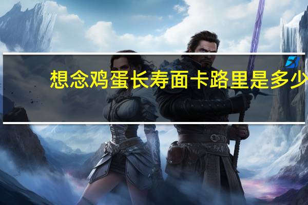想念 鸡蛋长寿面卡路里是多少