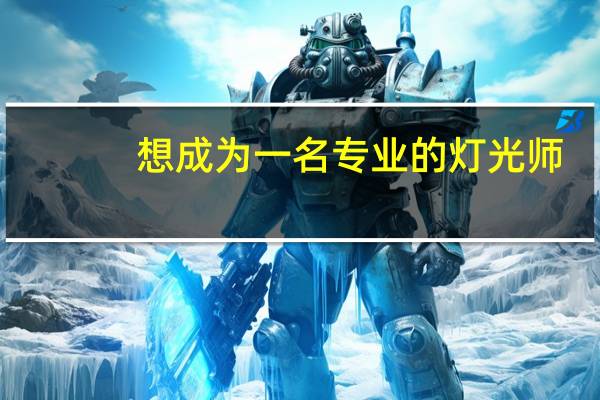 想成为一名专业的灯光师,需要系统的学习多久