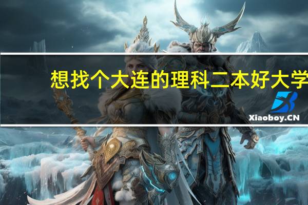 想找个大连的理科二本好大学