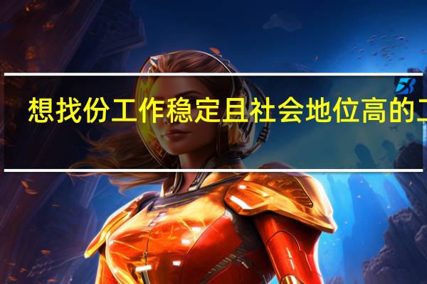 想找份工作稳定且社会地位高的工作,适合女生报考的专业有哪些