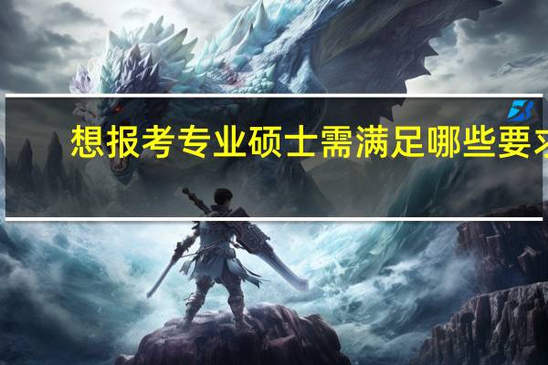 想报考专业硕士需满足哪些要求