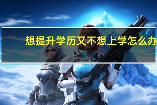 想提升学历又不想上学怎么办