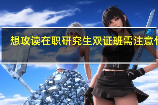 想攻读在职研究生双证班需注意什么
