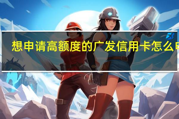 想申请高额度的广发信用卡怎么申请