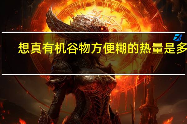 想真 有机谷物方便糊的热量是多少