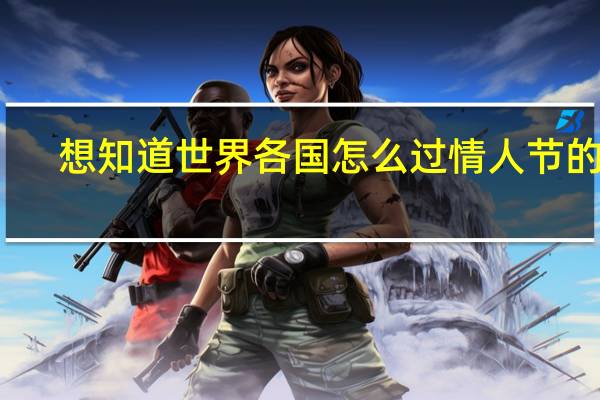 想知道世界各国怎么过情人节的吗？