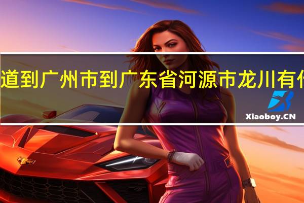 想知道到广州市到广东省河源市龙川有什么快递到
