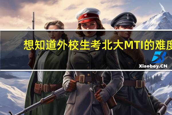 想知道外校生考北大MTI的难度，希望有亲身经历考研成功的师哥师姐能够回答。