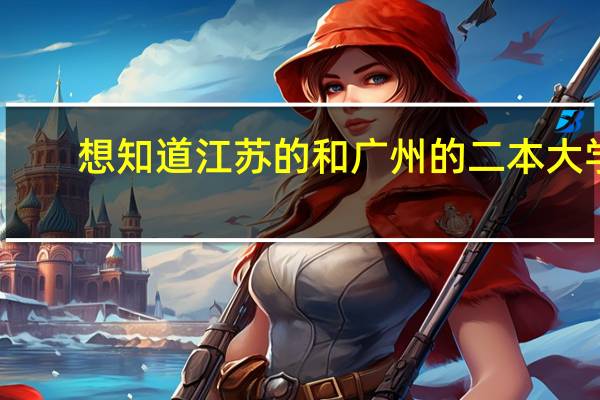 想知道江苏的 和广州的二本大学