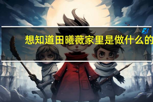 想知道田曦薇家里是做什么的