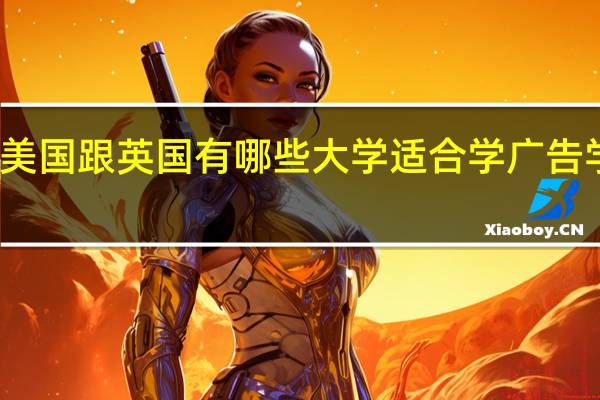想知道美国跟英国有哪些大学适合学广告学专业的读研，详细些，好的话加分。