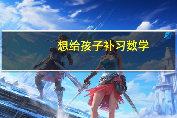想给孩子补习数学，焦作哪个辅导班好点