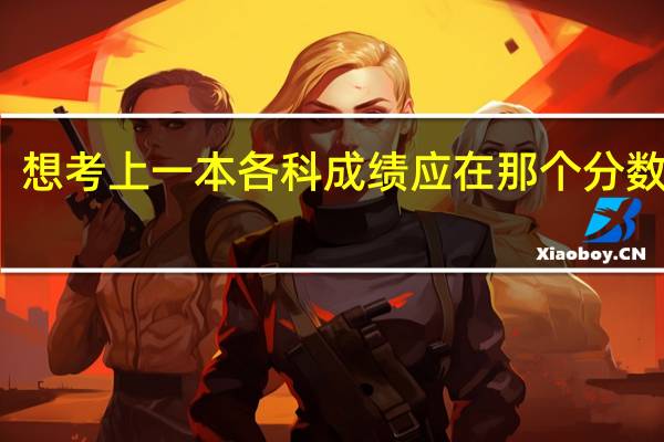 想考上一本各科成绩应在那个分数之间