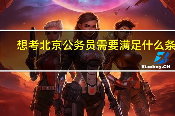 想考北京公务员需要满足什么条件