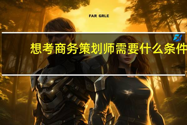 想考商务策划师需要什么条件