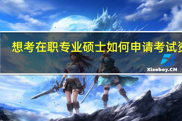 想考在职专业硕士如何申请考试资格