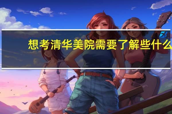 想考清华美院需要了解些什么