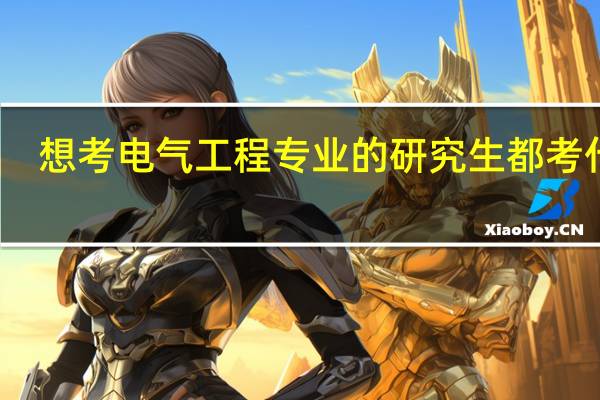 想考电气工程专业的研究生都考什么