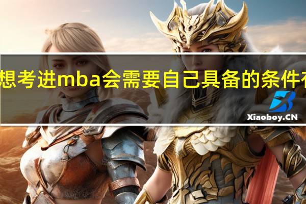想考进mba会需要自己具备的条件有哪些
