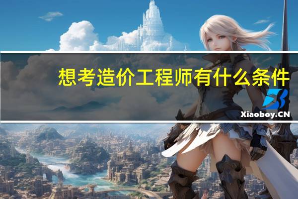 想考造价工程师有什么条件