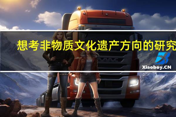 想考非物质文化遗产方向的研究生，求各位大神指教