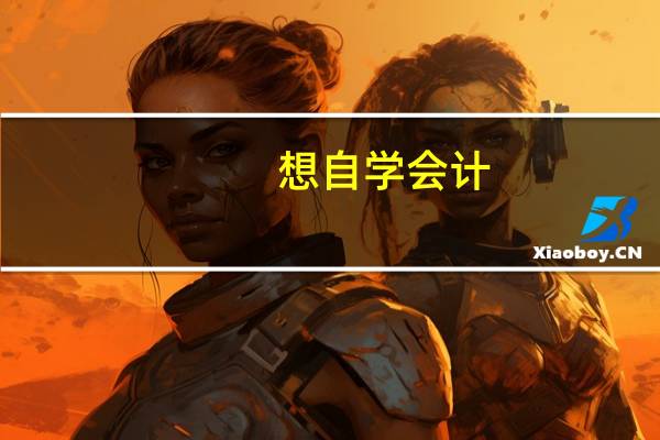 想自学会计,该从哪里入手,怎样学得系统全面